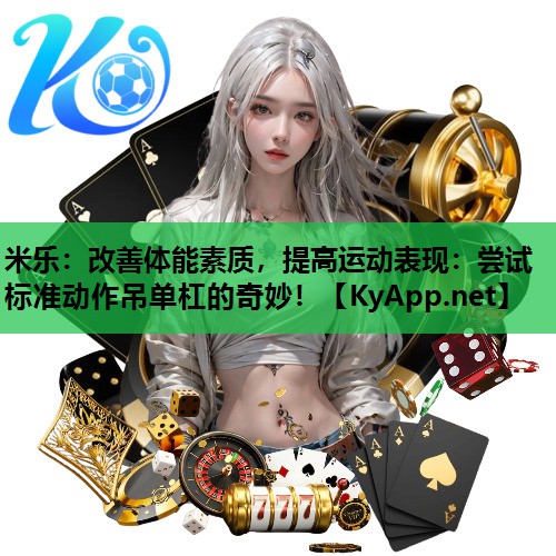 米乐:改善体能素质,提高运动表现:尝试标准动作吊单杠的奇妙!