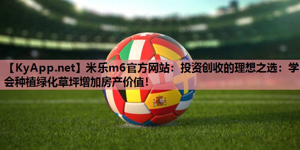 米乐m6官方网站:投资创收的理想之选:学会种植绿化草坪增加房产价值!