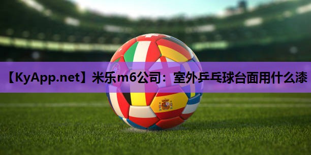 米乐m6公司:室外乒乓球台面用什么漆