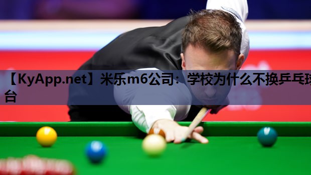 米乐m6公司:学校为什么不换乒乓球台