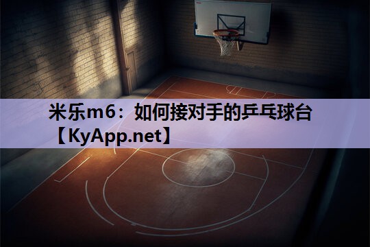 米乐m6:如何接对手的乒乓球台