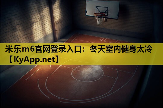 米乐m6官网登录入口:冬天室内健身太冷