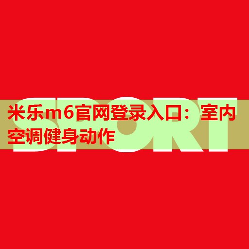 米乐m6官网登录入口:室内空调健身动作