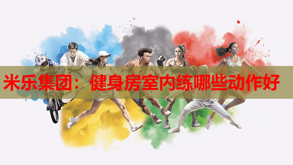 米乐集团:健身房室内练哪些动作好