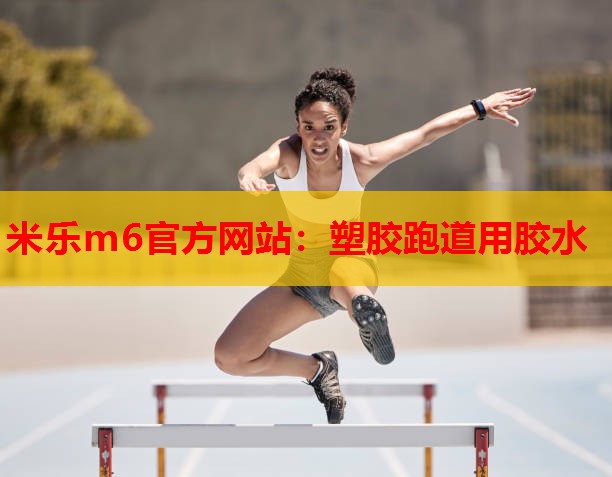 米乐m6官方网站:塑胶跑道用胶水