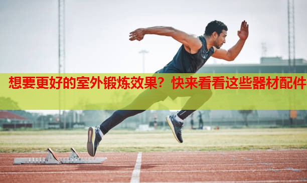 想要更好的室外锻炼效果?快来看看这些器材配件