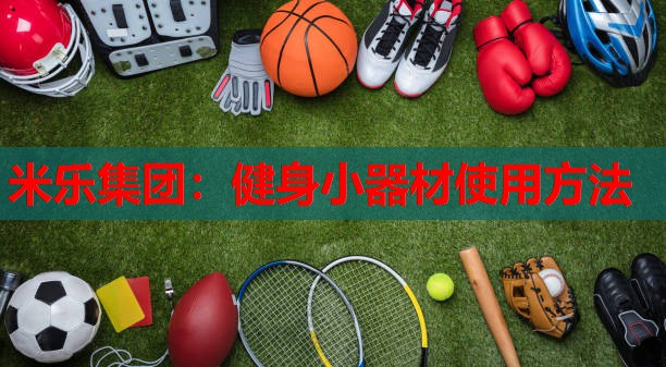 米乐集团:健身小器材使用方法