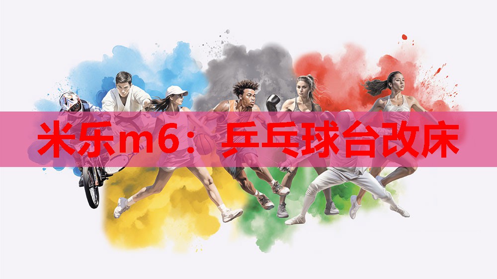 米乐m6:乒乓球台改床