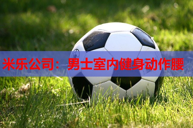 米乐公司:男士室内健身动作腰