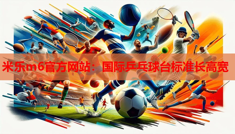 米乐m6官方网站:国际乒乓球台标准长高宽