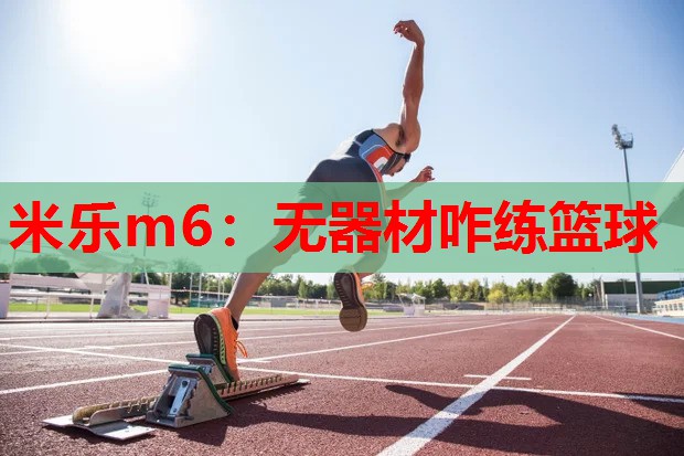 米乐m6:无器材咋练篮球