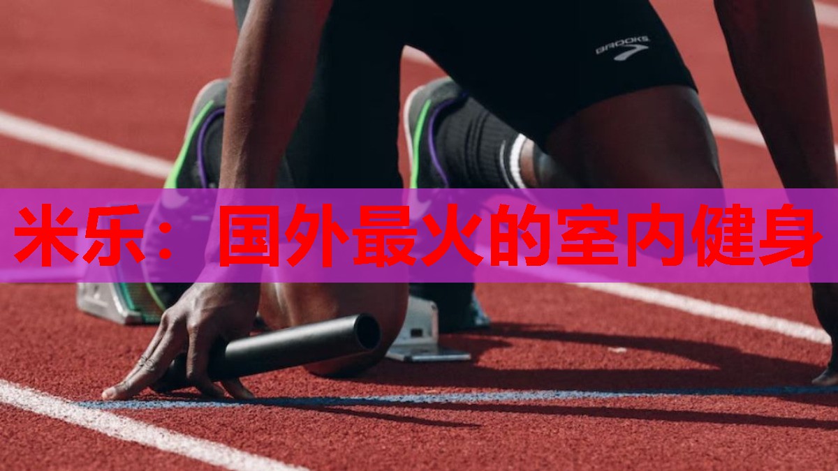 米乐:国外最火的室内健身