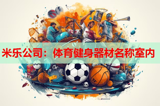 米乐公司:体育健身器材名称室内
