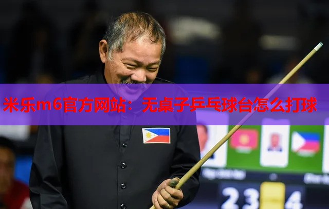 米乐m6官方网站:无桌子乒乓球台怎么打球