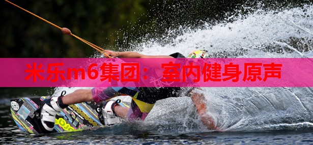 米乐m6集团:室内健身原声