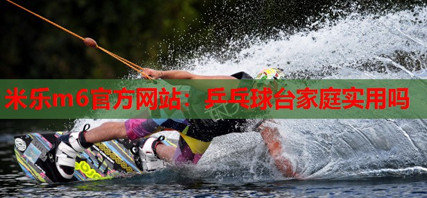 米乐m6官方网站:乒乓球台家庭实用吗