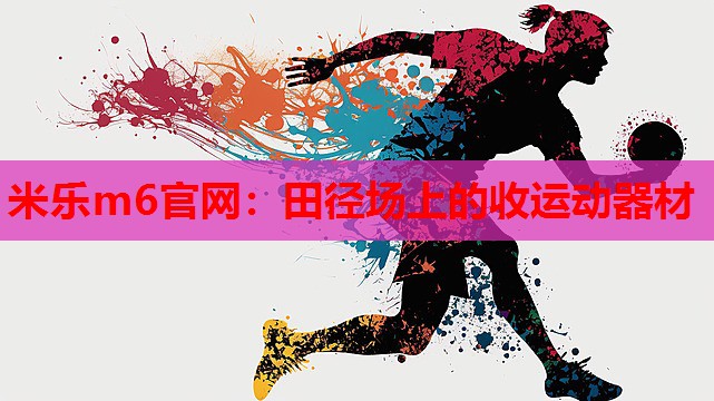米乐m6官网:田径场上的收运动器材