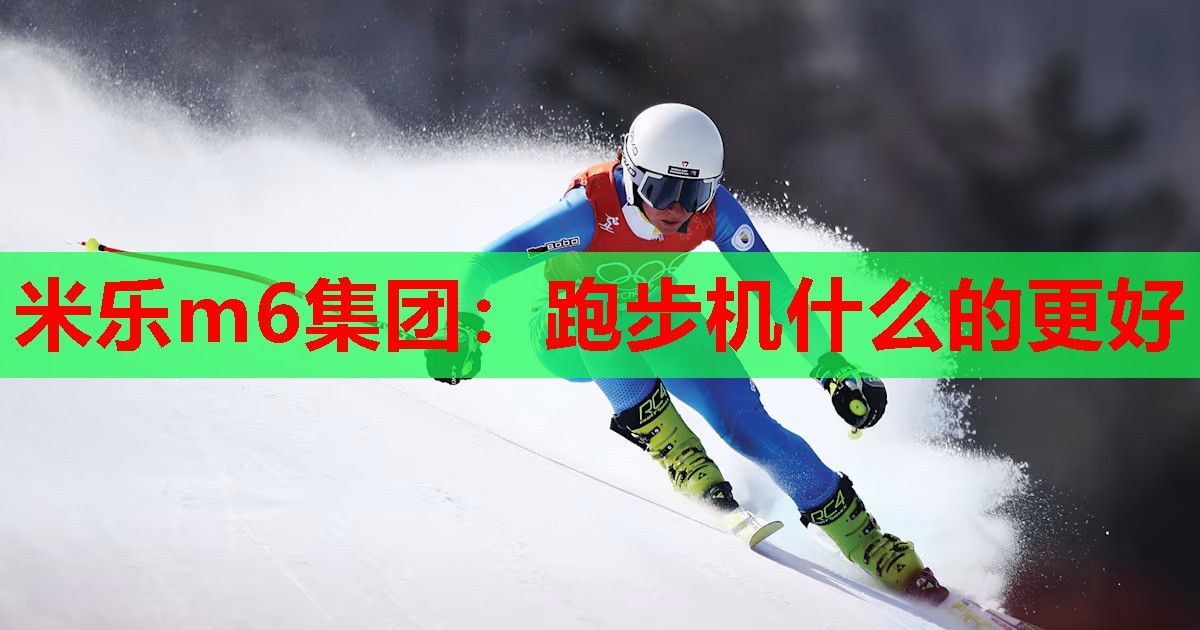 米乐m6集团:跑步机什么的更好