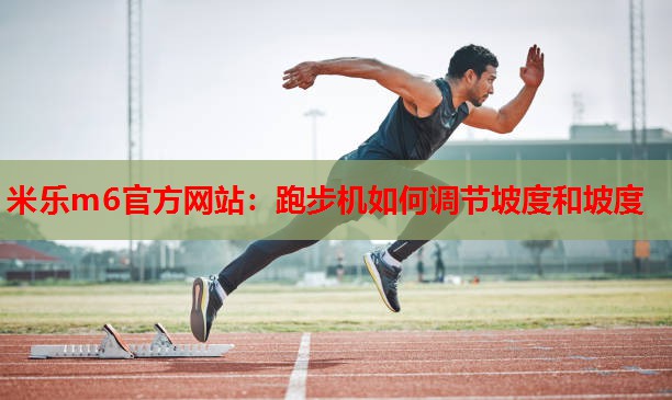 米乐m6官方网站:跑步机如何调节坡度和坡度