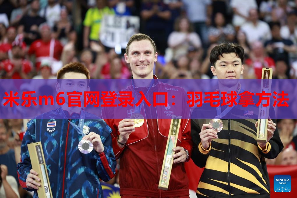 米乐m6官网登录入口:羽毛球拿方法