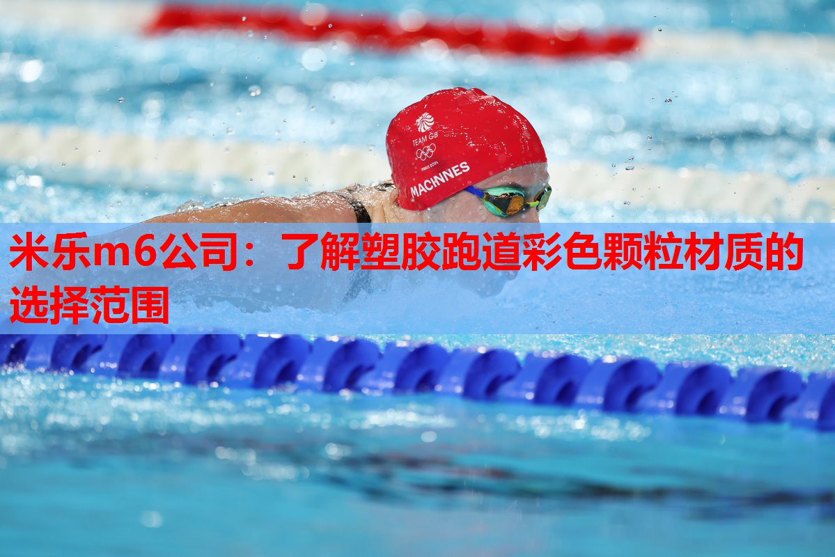 米乐m6公司:了解塑胶跑道彩色颗粒材质的选择范围