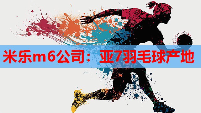 米乐m6公司:亚7羽毛球产地