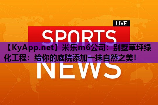 别墅草坪绿化工程：给你的庭院添加一抹自然之美！