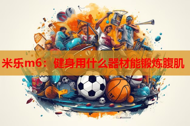 健身用什么器材能锻炼腹肌