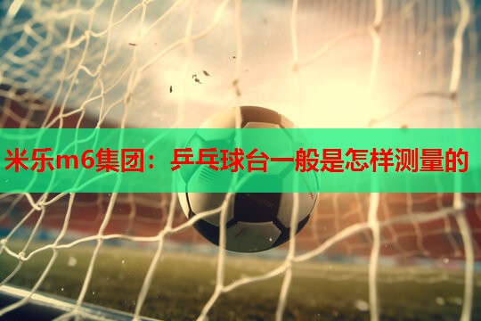 乒乓球台一般是怎样测量的