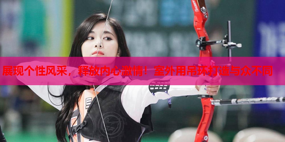 展现个性风采，释放内心激情！室外用吊环打造与众不同