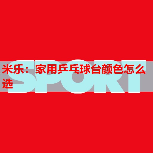 家用乒乓球台颜色怎么选