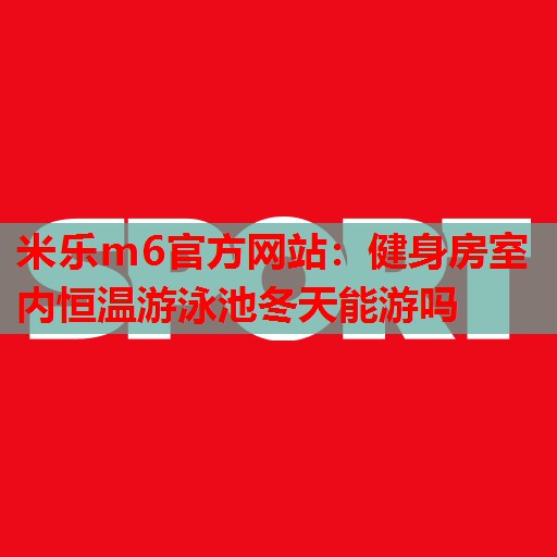 健身房室内恒温游泳池冬天能游吗