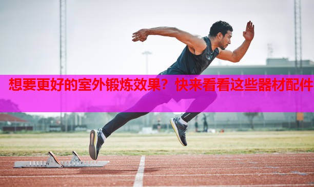 想要更好的室外锻炼效果？快来看看这些器材配件