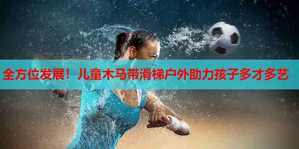 全方位发展！儿童木马带滑梯户外助力孩子多才多艺
