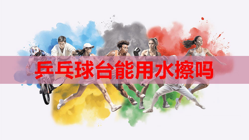 乒乓球台能用水擦吗