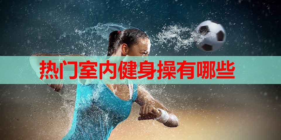 热门室内健身操有哪些