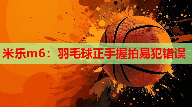 羽毛球正手握拍易犯错误