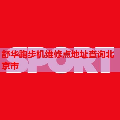 舒华跑步机维修点地址查询北京市