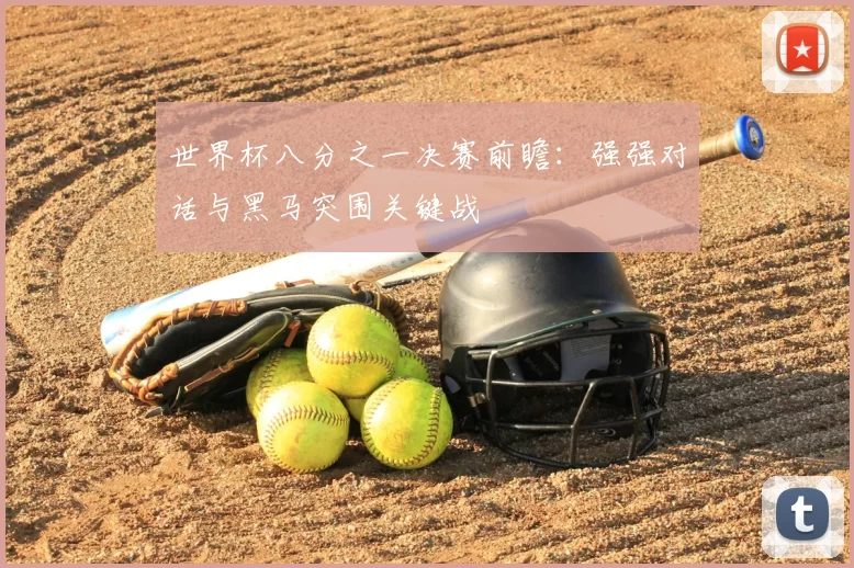 世界杯八分之一决赛前瞻:强强对话与黑马突围关键战