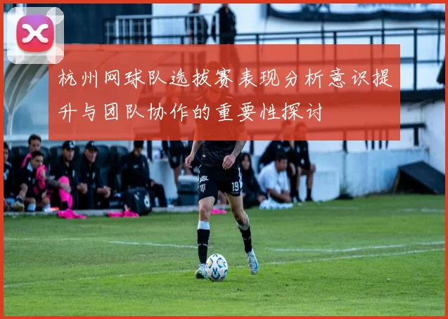 杭州网球队选拔赛表现分析意识提升与团队协作的重要性探讨