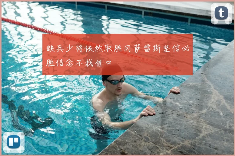 缺兵少将依然取胜冈萨雷斯坚信必胜信念不找借口