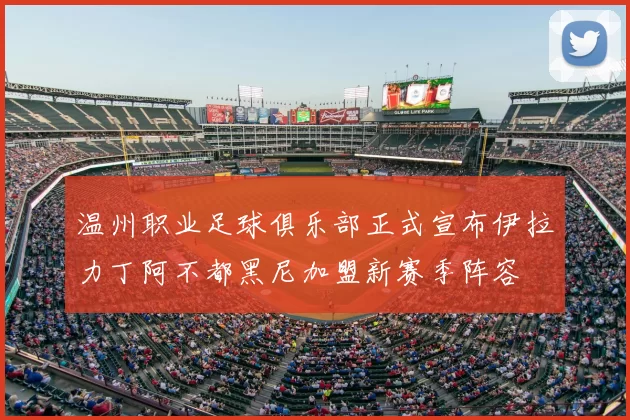 温州职业足球俱乐部正式宣布伊拉力丁阿不都黑尼加盟新赛季阵容