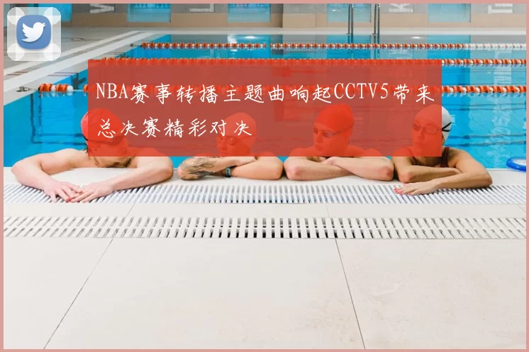 NBA赛事转播主题曲响起CCTV5带来总决赛精彩对决