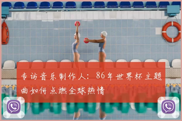 专访音乐制作人：86年世界杯主题曲如何点燃全球热情