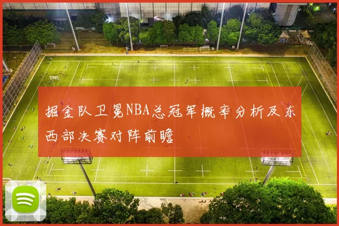掘金队卫冕NBA总冠军概率分析及东西部决赛对阵前瞻
