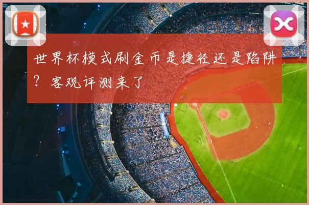 世界杯模式刷金币是捷径还是陷阱？客观评测来了