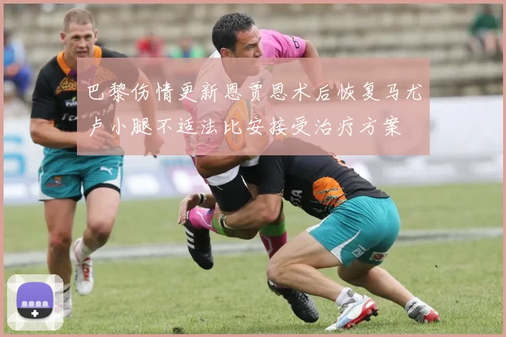 巴黎伤情更新恩贾恩术后恢复马尤卢小腿不适法比安接受治疗方案