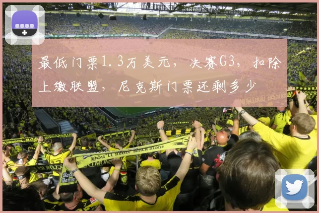 最低门票1.3万美元，决赛G3，扣除上缴联盟，尼克斯门票还剩多少