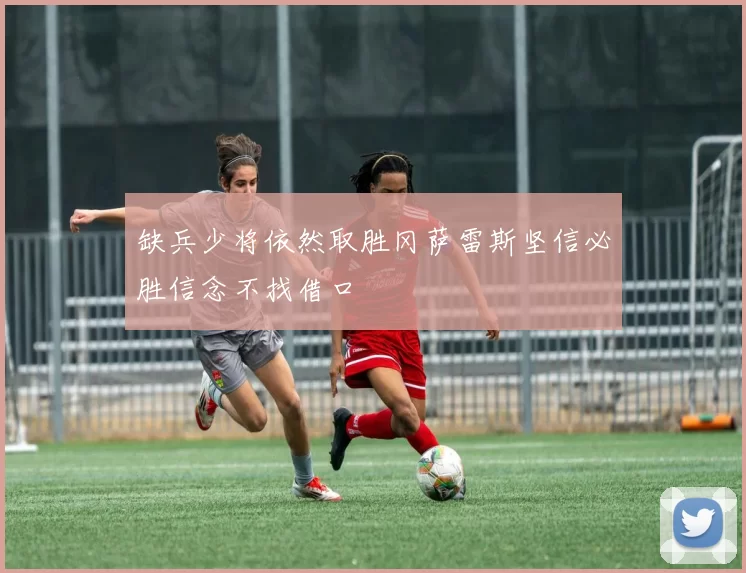 缺兵少将依然取胜冈萨雷斯坚信必胜信念不找借口
