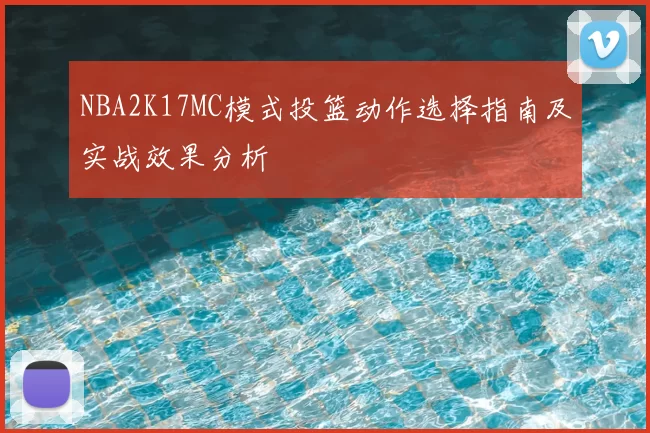 NBA2K17MC模式投篮动作选择指南及实战效果分析